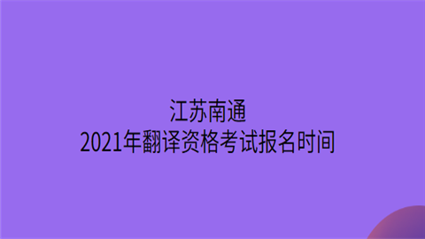 江苏南通2021年<a style='color:#2f2f2f;cursor:pointer;' href='http://wenda.hqwx.com/c-32.html'>翻译</a>资格考试报名时间.png