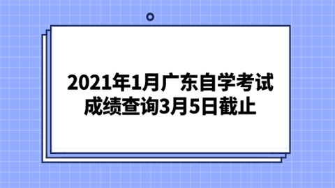 2021年1月广东自学考试成绩查询3月5日截止.png