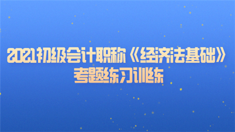 2021初级会计职称《经济法基础》考题练习训练.png