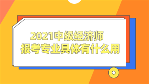 2021中级经济师报考专业具体有什么用.png