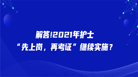 解答!2021年护士先上岗再考证继续实施.png