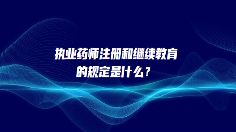 执业药师注册和继续教育的规定是什么.png