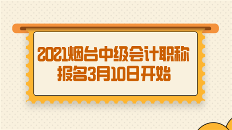 2021烟台中级会计职称报名3月10日开始.png