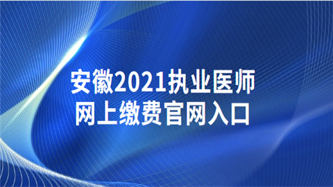 安徽2021执业医师网上缴费官网入口.png