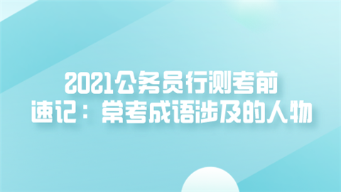 2021公务员行测考前速记：常考成语涉及的人物.png