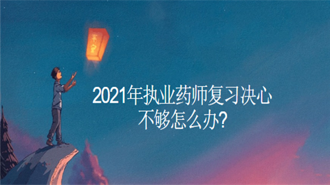 2021年执业药师复习决心不够怎么办.png