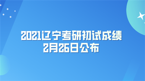 2021辽宁考研初试成绩2月26日公布.png