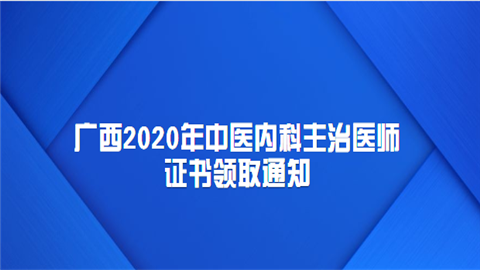 广西2020年中医内科主治医师证书领取通知.png