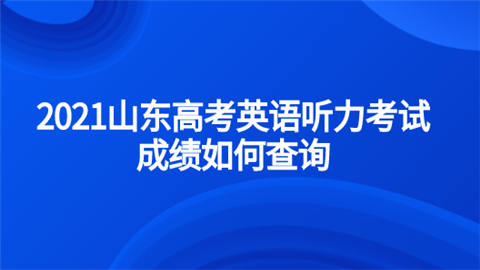 2021山东高考英语听力考试成绩如何查询.png