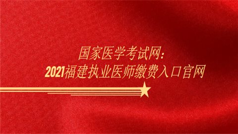 国家医学考试网：2021福建执业医师缴费入口官网.png