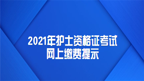 2021年<a style='color:#2f2f2f;cursor:pointer;' href='http://wenda.hqwx.com/article-32966.html'>护士资格证考试</a>网上缴费提示.png