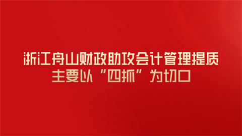 浙江舟山财政助攻会计管理提质 主要以“四抓”为切口.png