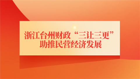 浙江台州财政“三让三更”助推民营经济发展.png