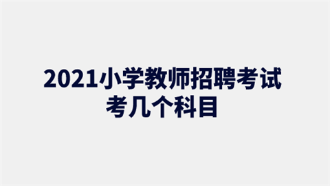 2021小学<a style='color:#2f2f2f;cursor:pointer;' href='http://wenda.hqwx.com/article-34833.html'>教师招聘考试</a>考几个科目.png