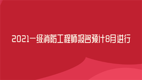 2021一级消防工程师报名预计8月进行.png