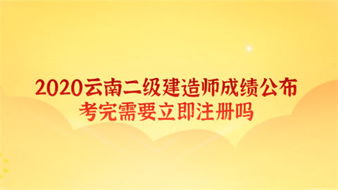 2020云南二级建造师成绩公布 考完需要立即注册吗.png