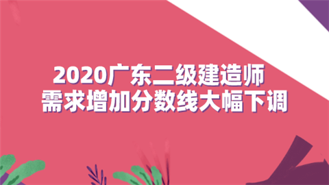 2020广东二级建造师需求增加 分数线大幅下调.png