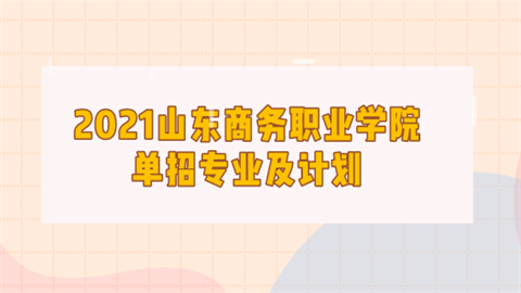 2021山东商务职业学院单招专业及计划.png