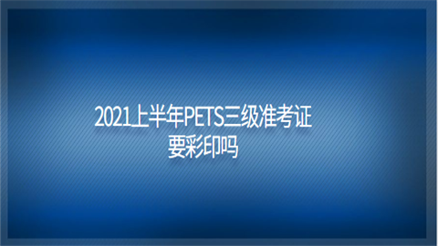 2021上半年PETS三级准考证要彩印吗.png