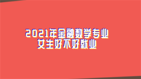 2021年金融数学专业女生好不好就业.png