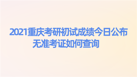 2021重庆考研初试成绩今日公布 无准考证如何查询.png