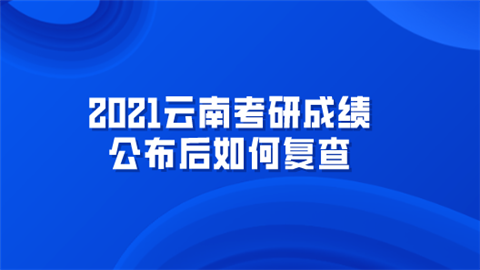 2021云南考研成绩公布后如何复查.png