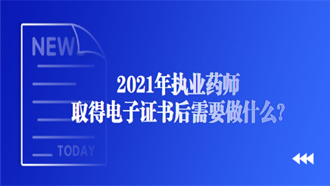 2021年执业药师取得电子证书后需要做什么.png