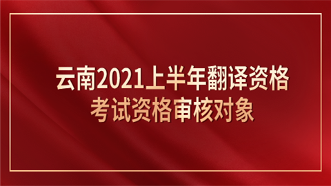 云南2021上半年<a style='color:#2f2f2f;cursor:pointer;' href='http://wenda.hqwx.com/c-32.html'>翻译资格</a>考试资格审核对象.png