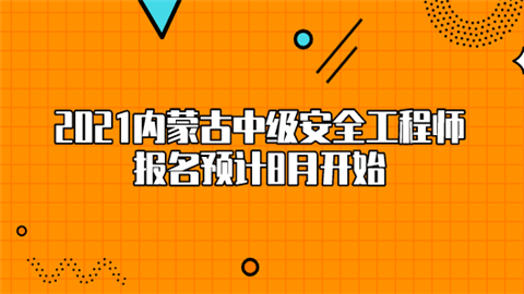 2021内蒙古中级安全工程师报名预计8月开始.png