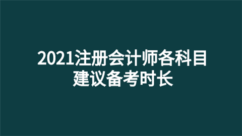 2021注册会计师各科目建议备考时长.png