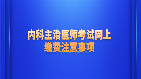 内科主治医师考试网上缴费注意事项.png