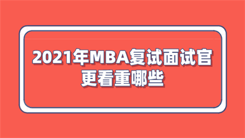 2021年MBA复试面试官更看重哪些.png