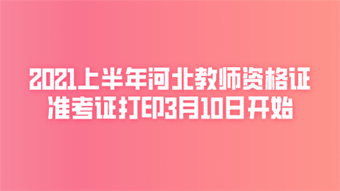 2021上半年河北教师资格证准考证打印3月10日开始.png