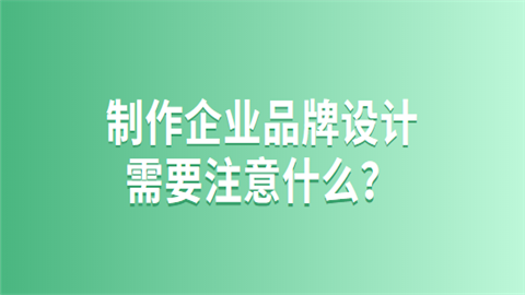 制作企业品牌设计需要注意什么.png