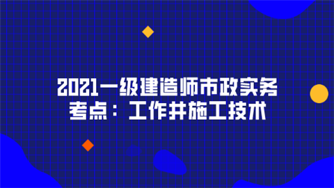 2021一级建造师市政实务考点：工作井施工技术.png