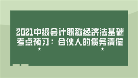 2021中级会计职称经济法基础考点预习：合伙人的债务清偿.png