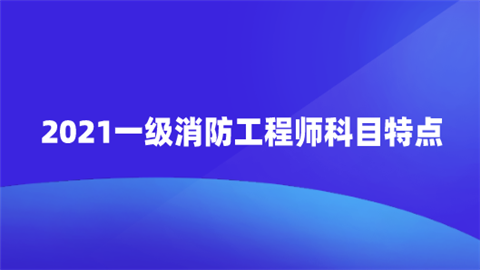 2021一级消防工程师科目特点.png