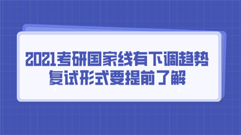 2021考研国家线有下调趋势 复试形式要提前了解.png