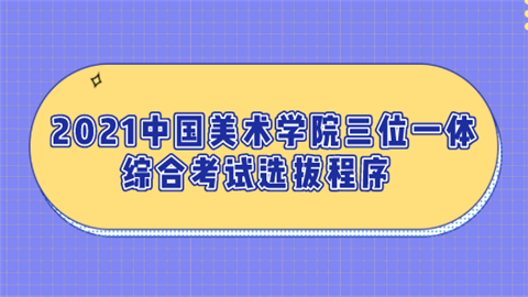 2021中国美术学院三位一体综合考试选拔程序.png