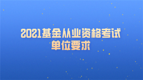 2021基金从业资格考试单位要求.png