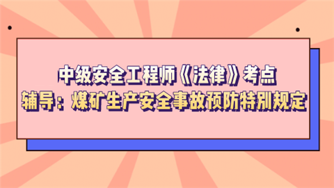 2021中级安全工程师《法律》考点辅导：煤矿生产安全事故预防特别规定.png