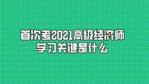 首次考2021高级经济师 学习关键是什么.png