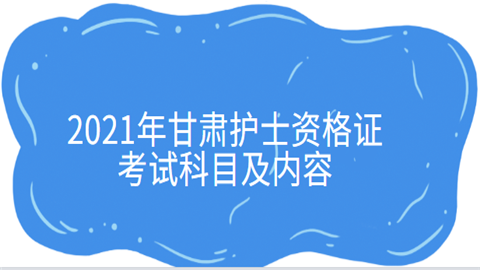 2021年甘肃护士资格证考试科目及内容.png