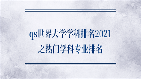 qs世界大学学科排名2021之热门学科专业排名.png