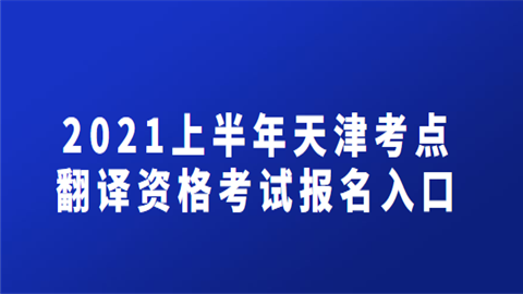2021上半年天津考点翻译资格考试报名入口.png