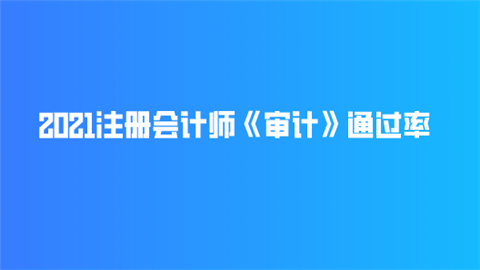 2021注册会计师《审计》通过率.png