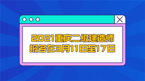 2021重庆二级建造师报名在3月11日至17日.png