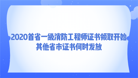 2020首省一级消防工程师证书领取开始 其他省市证书何时发放.png