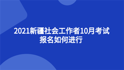 2021新疆社会工作者10月考试 报名如何进行.png