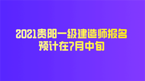 2021贵阳一级建造师报名预计在7月中旬.png